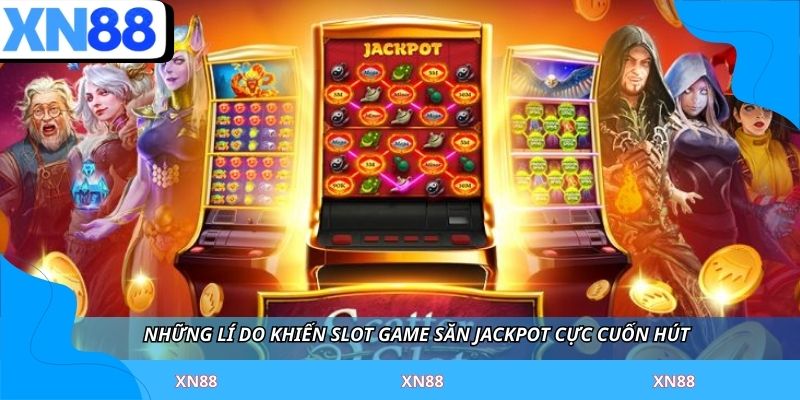 Những lí do khiến slot game săn jackpot cực cuốn hút