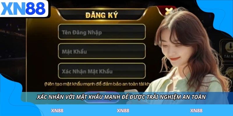Xác nhận với mật khẩu mạnh để được trải nghiệm an toàn